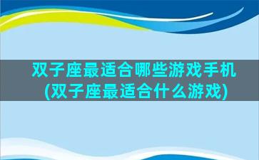 双子座最适合哪些游戏手机(双子座最适合什么游戏)