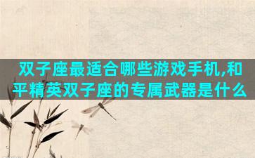 双子座最适合哪些游戏手机,和平精英双子座的专属武器是什么