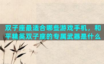 双子座最适合哪些游戏手机，和平精英双子座的专属武器是什么
