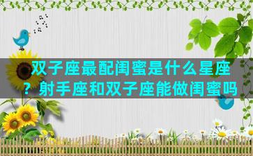 双子座最配闺蜜是什么星座？射手座和双子座能做闺蜜吗