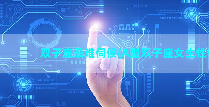 双子座最难伺候(A型双子座女生性格)