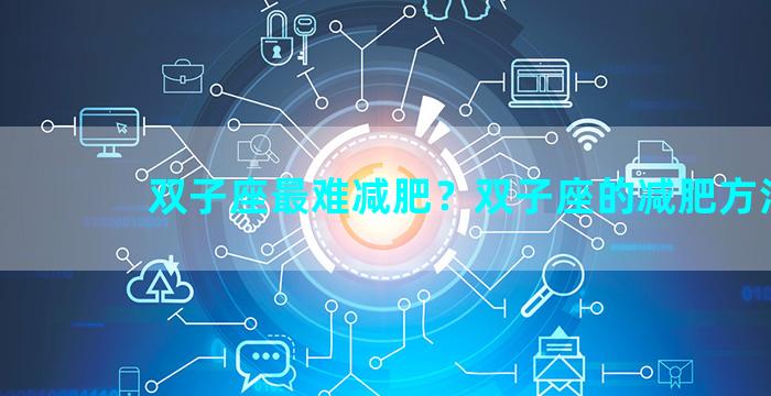 双子座最难减肥？双子座的减肥方法