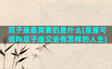 双子座最需要的是什么(星座可信吗双子座又会有怎样的人生)