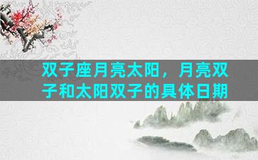 双子座月亮太阳，月亮双子和太阳双子的具体日期