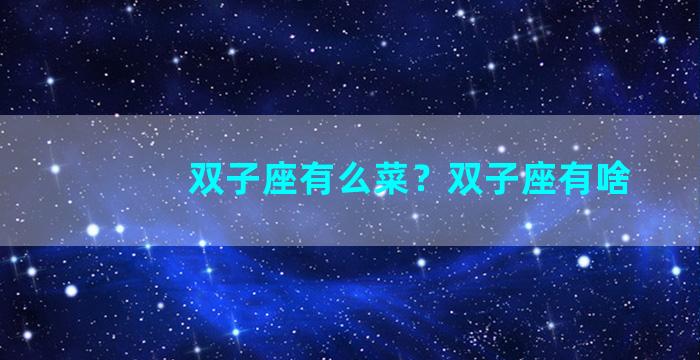 双子座有么菜？双子座有啥