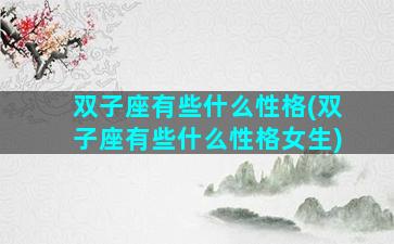 双子座有些什么性格(双子座有些什么性格女生)
