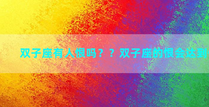 双子座有人恨吗？？双子座的恨会达到什么程度