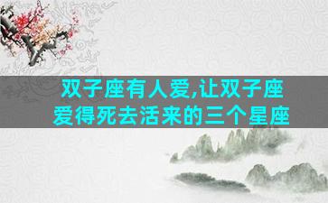 双子座有人爱,让双子座爱得死去活来的三个星座