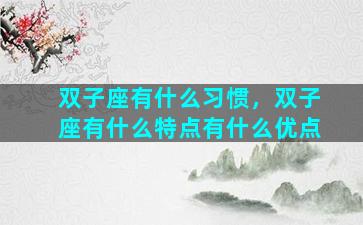 双子座有什么习惯，双子座有什么特点有什么优点