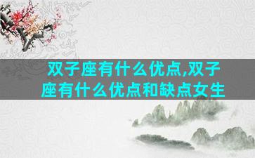 双子座有什么优点,双子座有什么优点和缺点女生