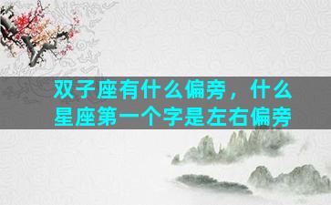 双子座有什么偏旁，什么星座第一个字是左右偏旁