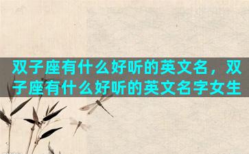 双子座有什么好听的英文名，双子座有什么好听的英文名字女生
