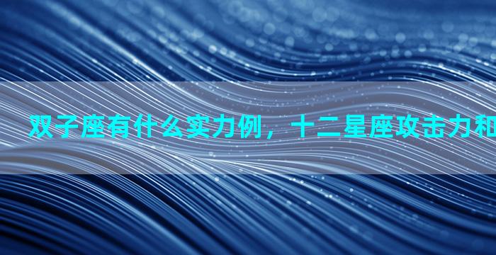 双子座有什么实力例，十二星座攻击力和防御力排名