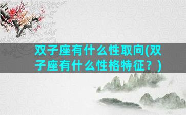 双子座有什么性取向(双子座有什么性格特征？)