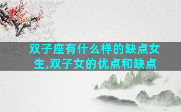 双子座有什么样的缺点女生,双子女的优点和缺点