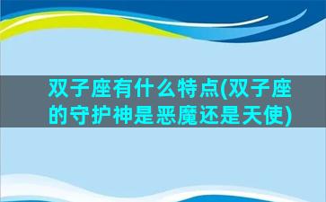 双子座有什么特点(双子座的守护神是恶魔还是天使)