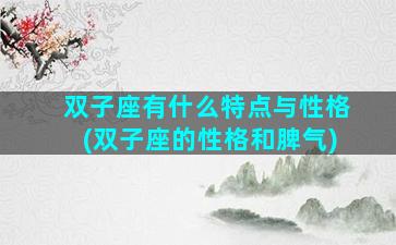 双子座有什么特点与性格(双子座的性格和脾气)