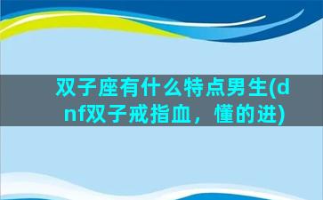 双子座有什么特点男生(dnf双子戒指血，懂的进)