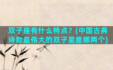 双子座有什么特点？(中国古典诗歌最伟大的双子星是哪两个)