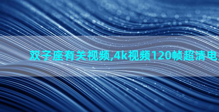 双子座有关视频,4k视频120帧超清电影有哪些
