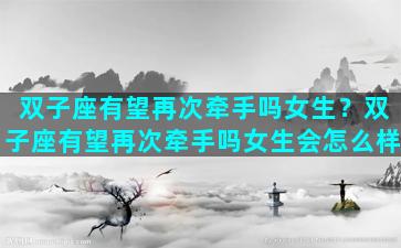 双子座有望再次牵手吗女生？双子座有望再次牵手吗女生会怎么样