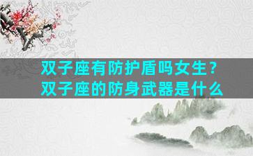 双子座有防护盾吗女生？双子座的防身武器是什么