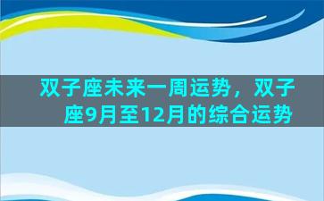 双子座未来一周运势，双子座9月至12月的综合运势