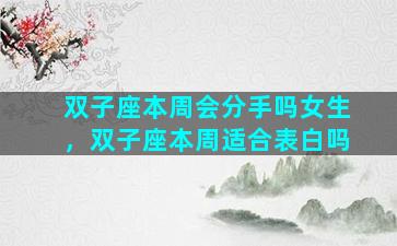 双子座本周会分手吗女生，双子座本周适合表白吗