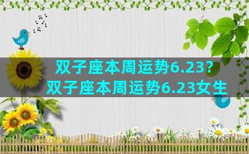 双子座本周运势6.23？双子座本周运势6.23女生