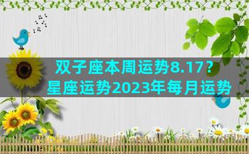双子座本周运势8.17？星座运势2023年每月运势