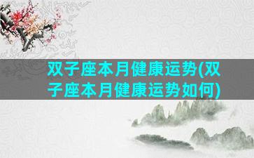 双子座本月健康运势(双子座本月健康运势如何)