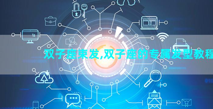 双子座束发,双子座的专属发型教程