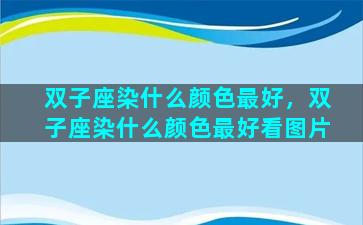 双子座染什么颜色最好，双子座染什么颜色最好看图片