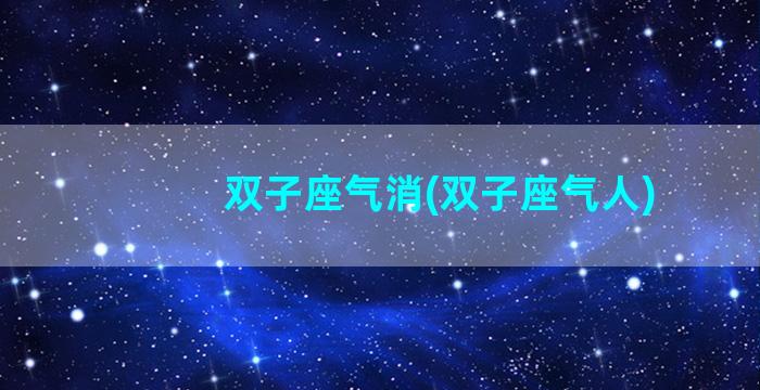 双子座气消(双子座气人)