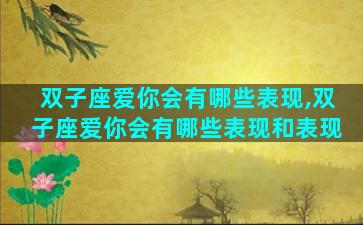 双子座爱你会有哪些表现,双子座爱你会有哪些表现和表现