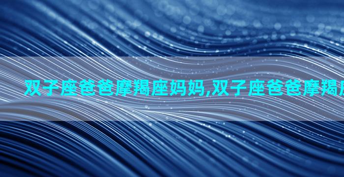双子座爸爸摩羯座妈妈,双子座爸爸摩羯座妈妈配对