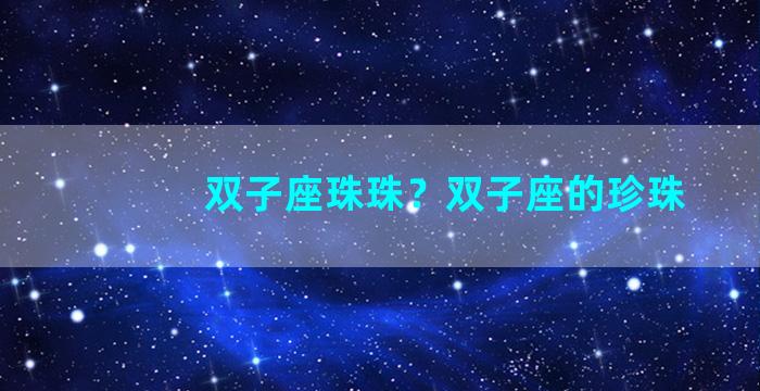 双子座珠珠？双子座的珍珠