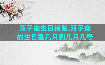 双子座生日模版,双子座的生日是几月到几月几号