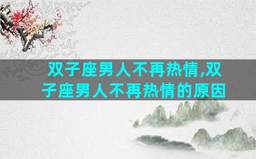 双子座男人不再热情,双子座男人不再热情的原因