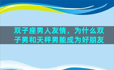 双子座男人友情，为什么双子男和天秤男能成为好朋友
