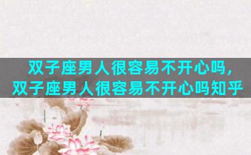 双子座男人很容易不开心吗,双子座男人很容易不开心吗知乎
