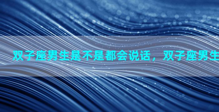 双子座男生是不是都会说话，双子座男生恋爱的状态