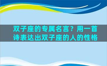 双子座的专属名言？用一首诗表达出双子座的人的性格