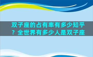 双子座的占有率有多少知乎？全世界有多少人是双子座