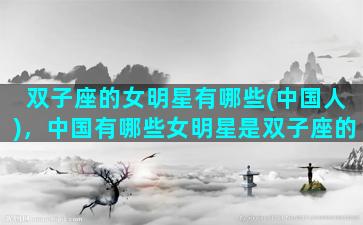 双子座的女明星有哪些(中国人)，中国有哪些女明星是双子座的