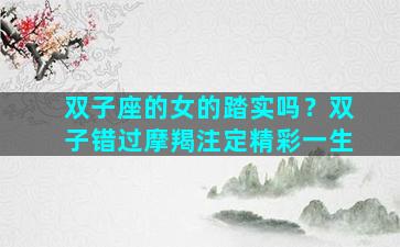 双子座的女的踏实吗？双子错过摩羯注定精彩一生