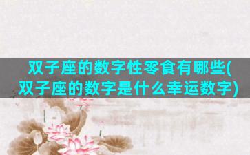 双子座的数字性零食有哪些(双子座的数字是什么幸运数字)