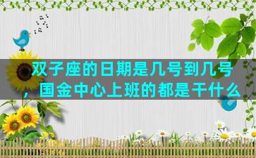 双子座的日期是几号到几号，国金中心上班的都是干什么