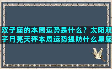 双子座的本周运势是什么？太阳双子月亮天秤本周运势提防什么星座