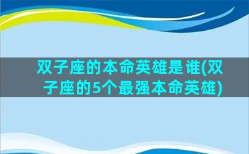 双子座的本命英雄是谁(双子座的5个最强本命英雄)